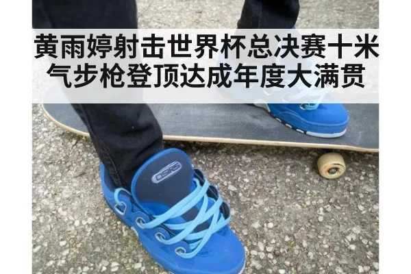 黄雨婷射击世界杯总决赛十米气步枪登顶达成年度大满贯