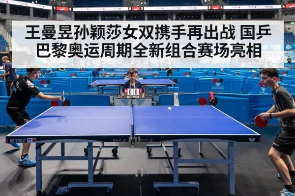 王曼昱孙颖莎女双携手再出战 国乒巴黎奥运周期全新组合赛场亮相