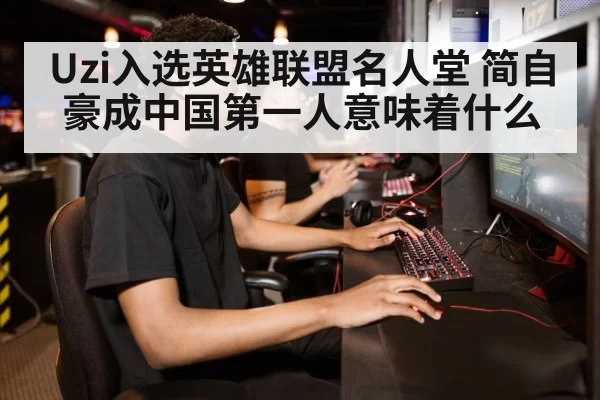 Uzi入选英雄联盟名人堂 简自豪成中国第一人意味着什么