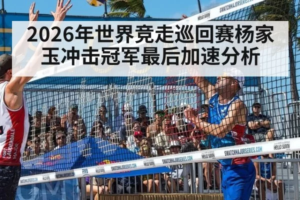 2026年世界竞走巡回赛杨家玉冲击冠军最后加速分析